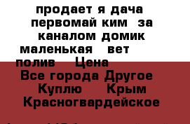 продает я дача  первомай ким  за каналом домик маленькая   вет        полив  › Цена ­ 250 000 - Все города Другое » Куплю   . Крым,Красногвардейское